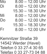 Mo Di  Mi Do  Fr  Kemnitzer Straße 39 14542 Werder (Havel) Telefon 0 33 27-4 30 65 Telefax 0 33 27-73 04 88      8.00 – 12.00 Uhr    8.00 – 12.00 Uhr 15.30 – 18.30 Uhr    8.00 – 12.00 Uhr   8.00 – 12.00 Uhr 15.30 – 18.30 Uhr    8.00 – 12.00 Uhr